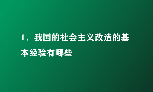 1，我国的社会主义改造的基本经验有哪些