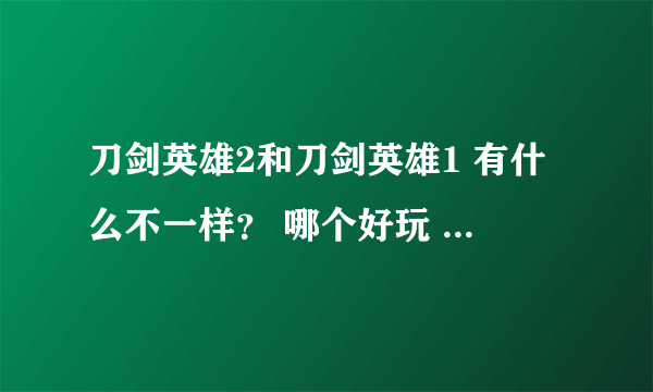 刀剑英雄2和刀剑英雄1 有什么不一样？ 哪个好玩 哪个人气高？