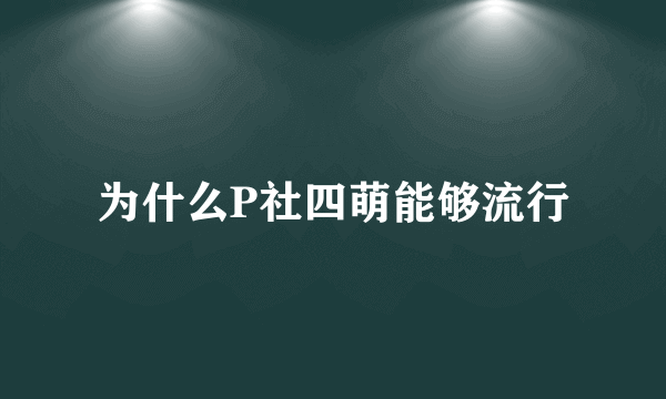 为什么P社四萌能够流行