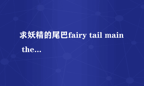 求妖精的尾巴fairy tail main theme钢琴版。mp3下载