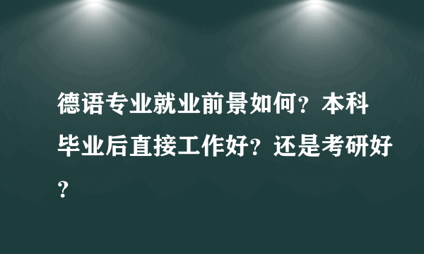 德语专业就业前景如何？本科毕业后直接工作好？还是考研好？