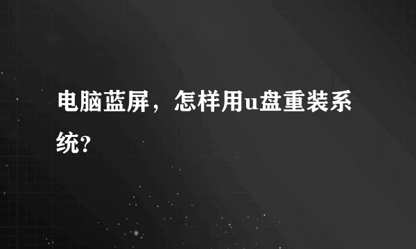 电脑蓝屏，怎样用u盘重装系统？