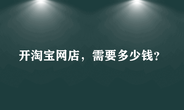 开淘宝网店，需要多少钱？