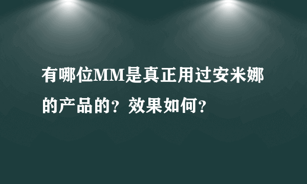 有哪位MM是真正用过安米娜的产品的？效果如何？