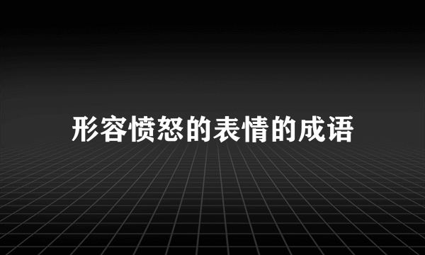 形容愤怒的表情的成语