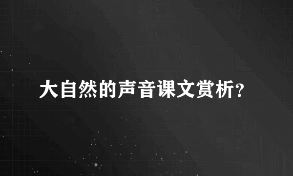 大自然的声音课文赏析？