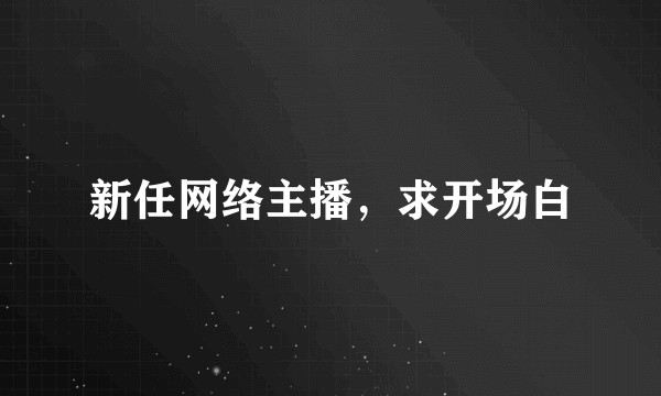 新任网络主播，求开场白