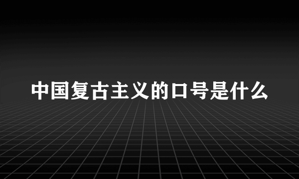 中国复古主义的口号是什么