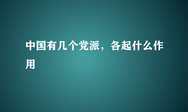 中国有几个党派，各起什么作用