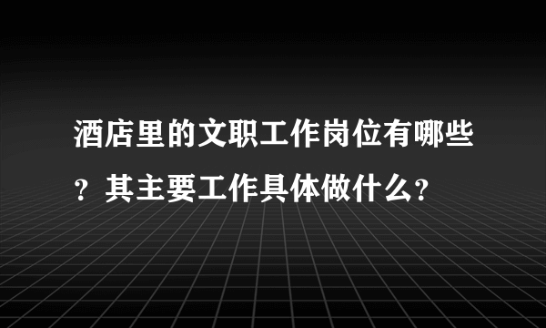 酒店里的文职工作岗位有哪些？其主要工作具体做什么？