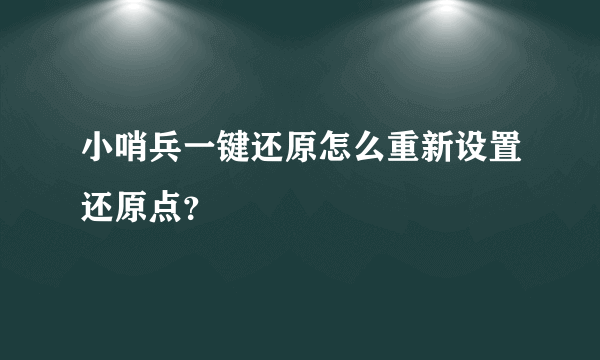 小哨兵一键还原怎么重新设置还原点？