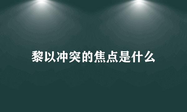 黎以冲突的焦点是什么