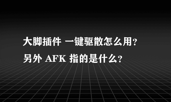 大脚插件 一键驱散怎么用？ 另外 AFK 指的是什么？