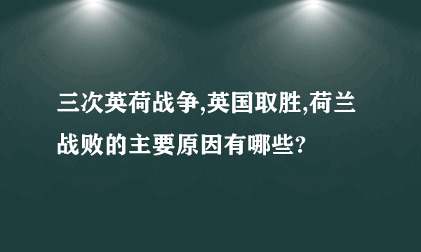 三次英荷战争,英国取胜,荷兰战败的主要原因有哪些?