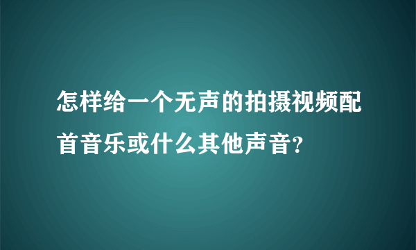 怎样给一个无声的拍摄视频配首音乐或什么其他声音？