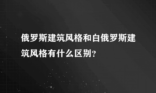 俄罗斯建筑风格和白俄罗斯建筑风格有什么区别？