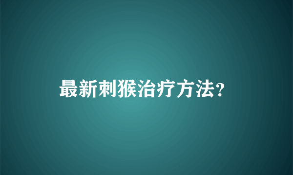 最新刺猴治疗方法？