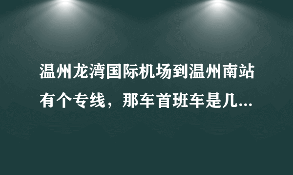 温州龙湾国际机场到温州南站有个专线，那车首班车是几点？票价是多少？