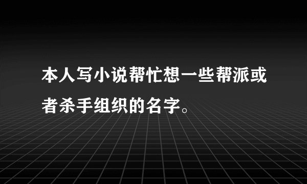 本人写小说帮忙想一些帮派或者杀手组织的名字。