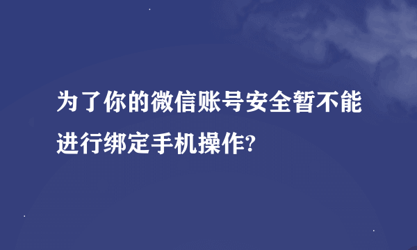 为了你的微信账号安全暂不能进行绑定手机操作?