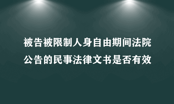 被告被限制人身自由期间法院公告的民事法律文书是否有效