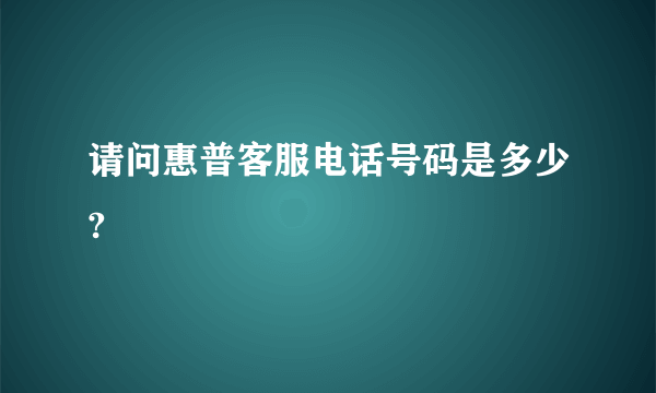 请问惠普客服电话号码是多少?