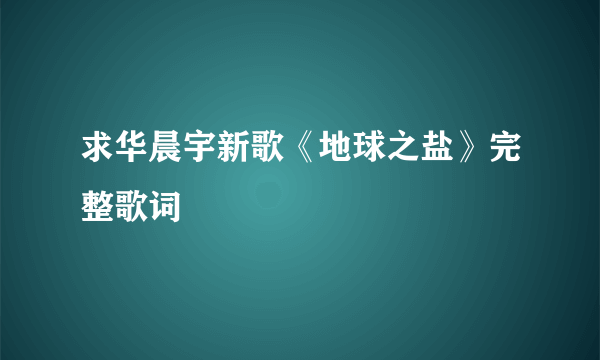 求华晨宇新歌《地球之盐》完整歌词