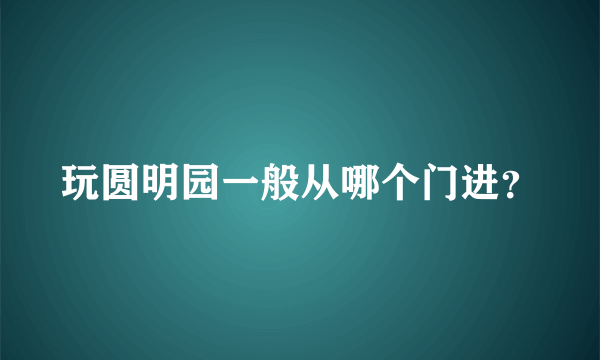 玩圆明园一般从哪个门进？