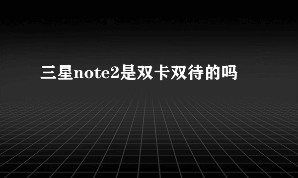 三星note2是双卡双待的吗