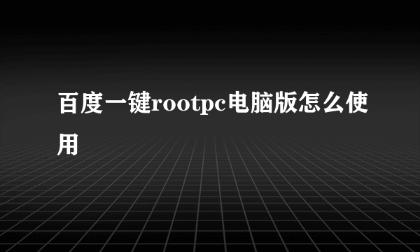 百度一键rootpc电脑版怎么使用