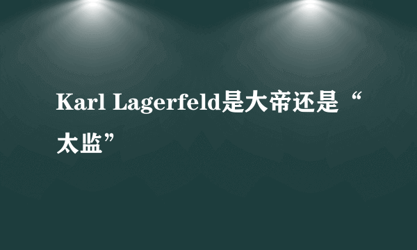 Karl Lagerfeld是大帝还是“太监”