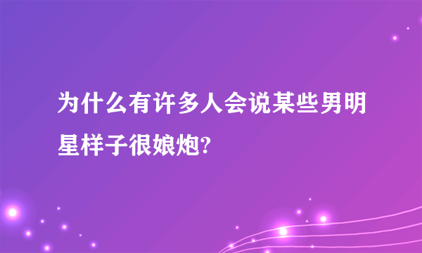 为什么有许多人会说某些男明星样子很娘炮?