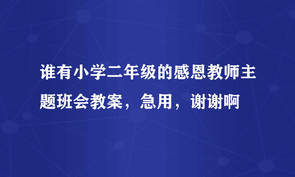 谁有小学二年级的感恩教师主题班会教案，急用，谢谢啊