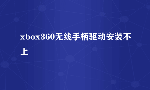 xbox360无线手柄驱动安装不上