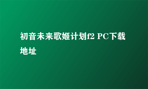 初音未来歌姬计划f2 PC下载地址