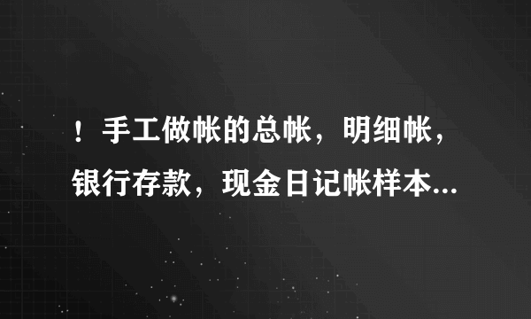 ！手工做帐的总帐，明细帐，银行存款，现金日记帐样本能否给我发一份 感谢大家 请上传！