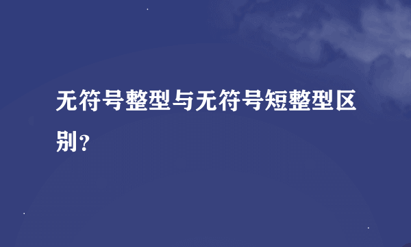 无符号整型与无符号短整型区别？