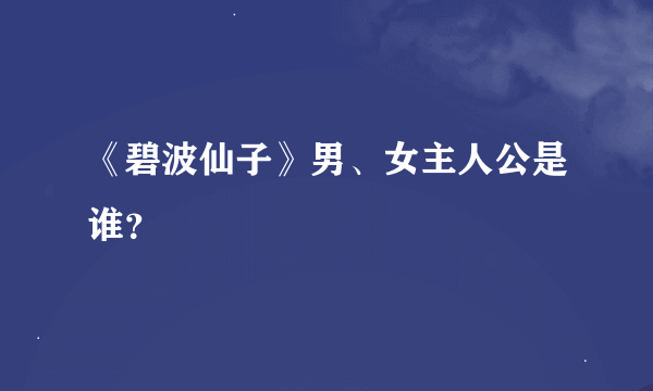 《碧波仙子》男、女主人公是谁？