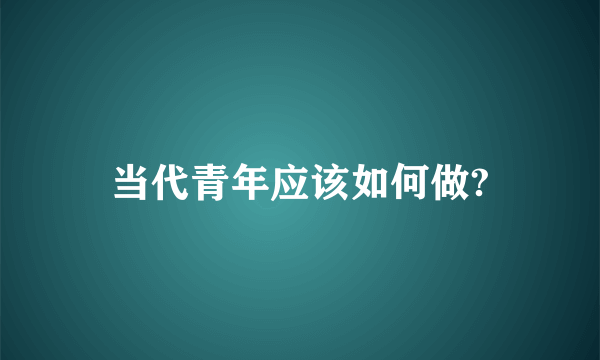 当代青年应该如何做?