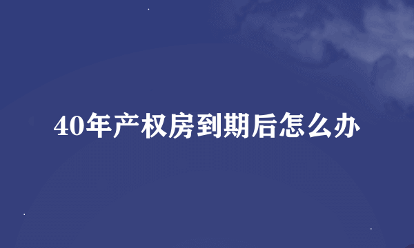 40年产权房到期后怎么办