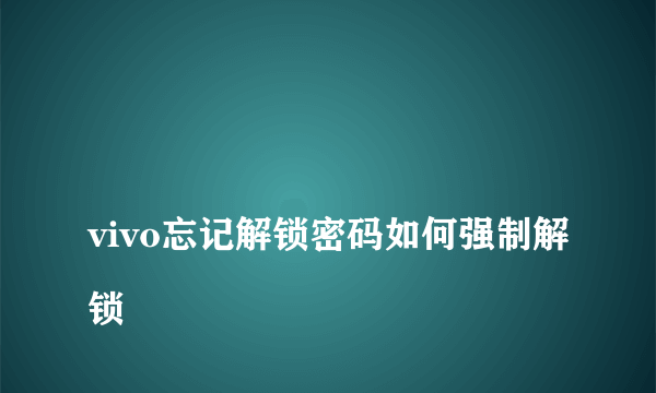 
vivo忘记解锁密码如何强制解锁
