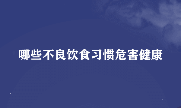 哪些不良饮食习惯危害健康