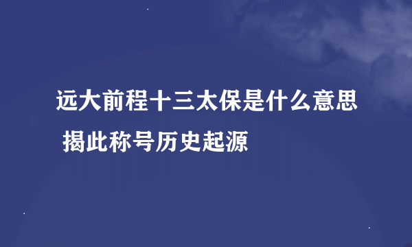 远大前程十三太保是什么意思 揭此称号历史起源