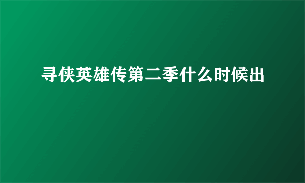 寻侠英雄传第二季什么时候出