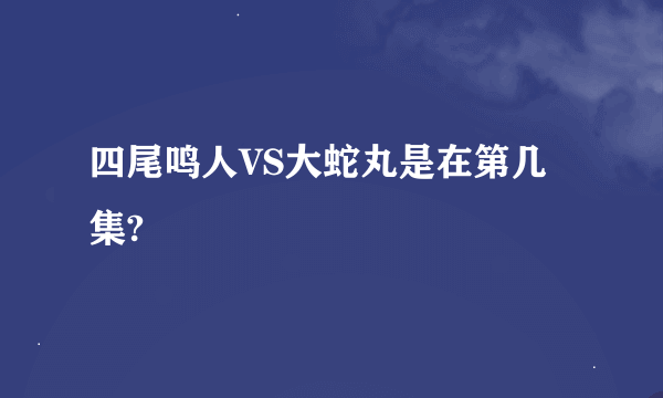 四尾鸣人VS大蛇丸是在第几集?