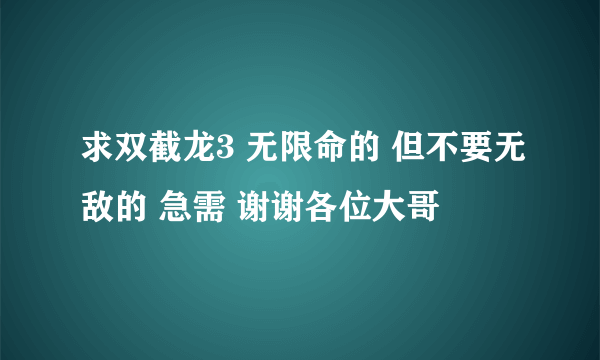 求双截龙3 无限命的 但不要无敌的 急需 谢谢各位大哥