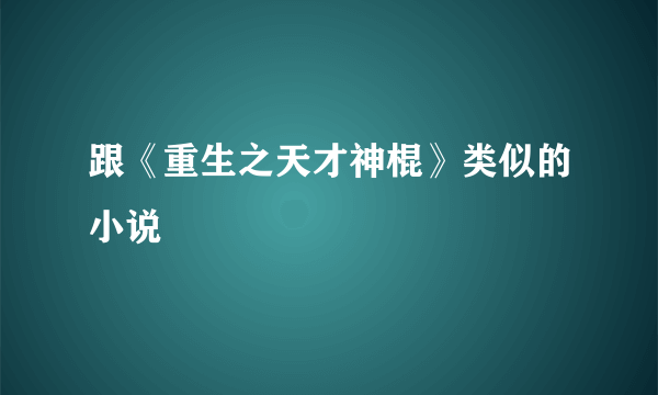 跟《重生之天才神棍》类似的小说