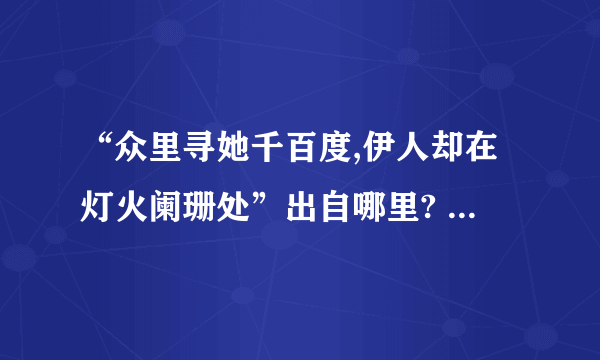 “众里寻她千百度,伊人却在灯火阑珊处”出自哪里? 这句话的作者是谁?出自哪里?