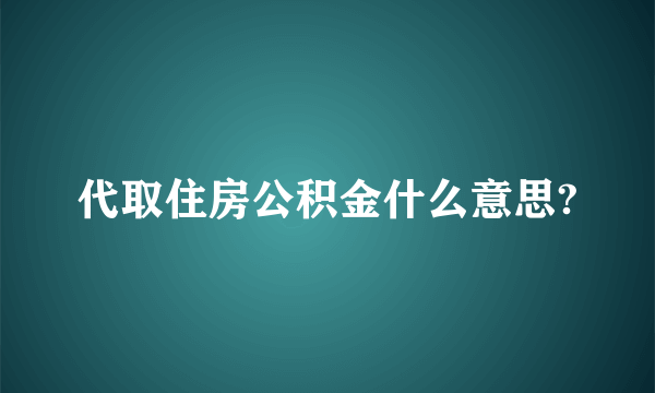 代取住房公积金什么意思?