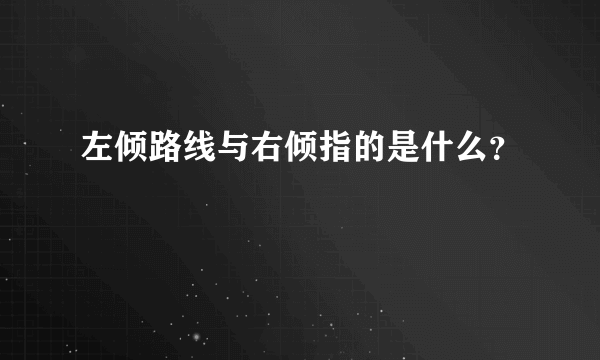 左倾路线与右倾指的是什么？